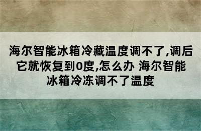 海尔智能冰箱冷藏温度调不了,调后它就恢复到0度,怎么办 海尔智能冰箱冷冻调不了温度